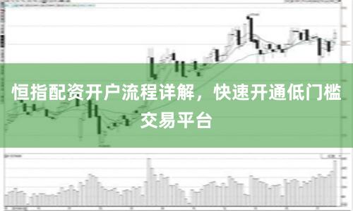恒指配資開戶流程詳解，快速開通低門檻交易平臺