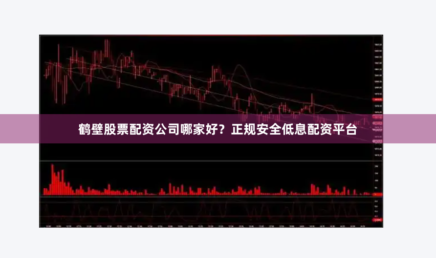 鶴壁股票配資公司哪家好？正規(guī)安全低息配資平臺(tái)