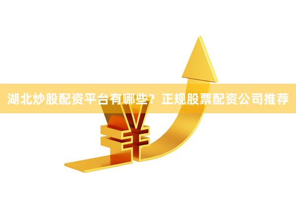 湖北炒股配資平臺有哪些？正規股票配資公司推薦