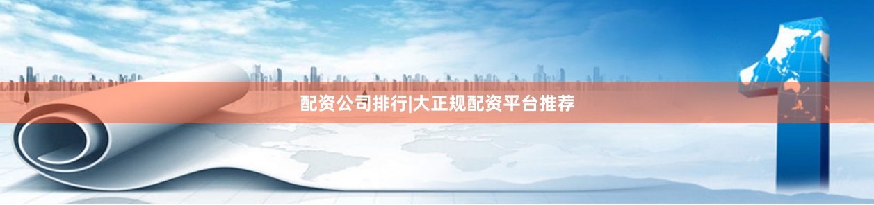 配資公司排行|大正規配資平臺推薦