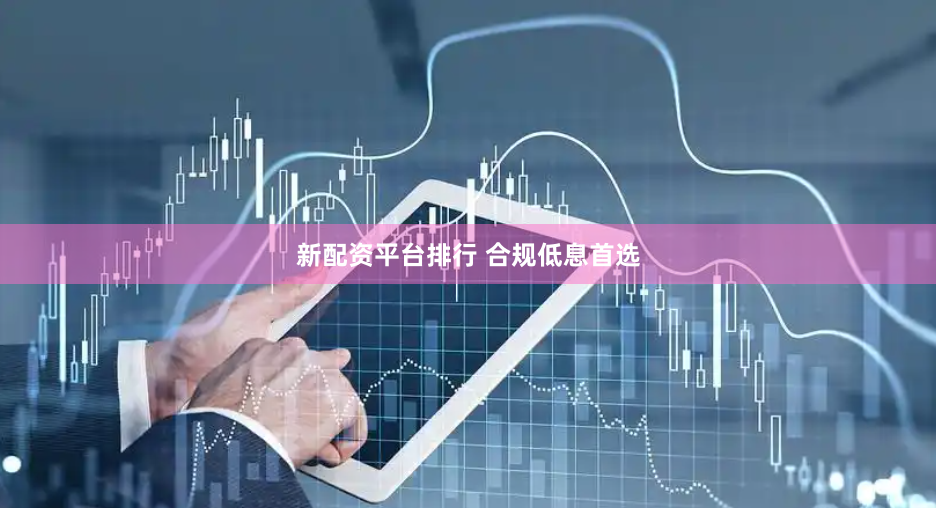 新配資平臺(tái)排行 合規(guī)低息首選