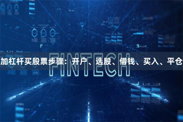 加杠桿買股票步驟：開戶、選股、借錢、買入、平倉(cāng)