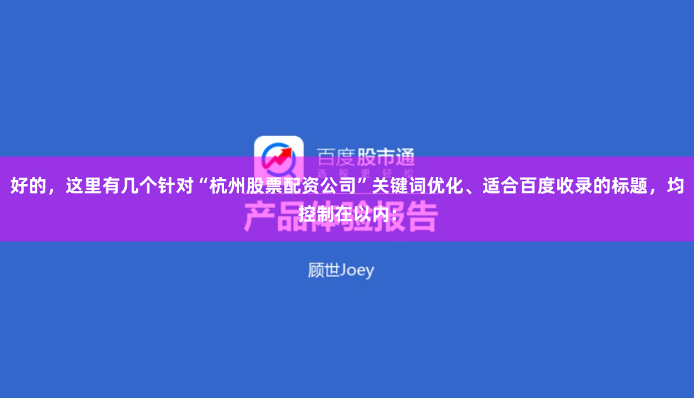 好的，這里有幾個(gè)針對(duì)“杭州股票配資公司”關(guān)鍵詞優(yōu)化、適合百度收錄的標(biāo)題，均控制在以內(nèi)：