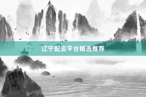 遼寧配資平臺(tái)精選推薦
