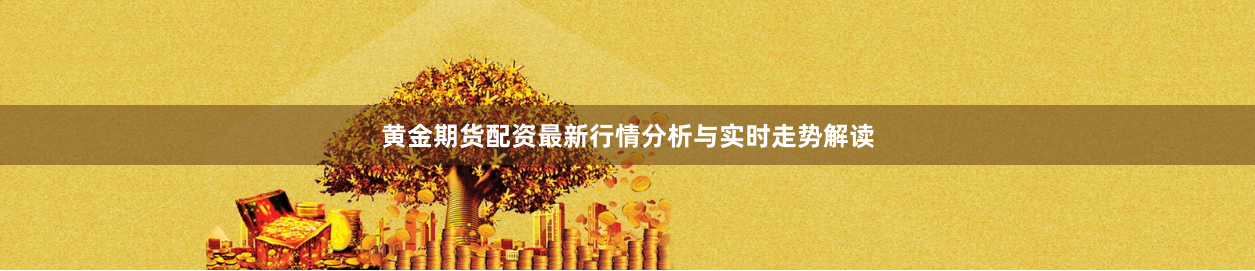 黃金期貨配資最新行情分析與實(shí)時(shí)走勢(shì)解讀