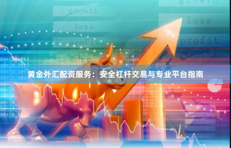 黃金外匯配資服務(wù)：安全杠桿交易與專業(yè)平臺(tái)指南