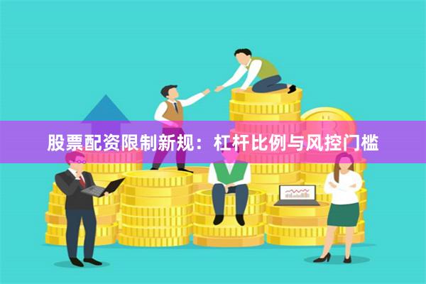 股票配資限制新規(guī)：杠桿比例與風(fēng)控門檻